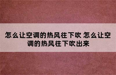 怎么让空调的热风往下吹 怎么让空调的热风往下吹出来